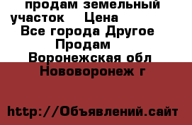 продам земельный участок  › Цена ­ 60 000 - Все города Другое » Продам   . Воронежская обл.,Нововоронеж г.